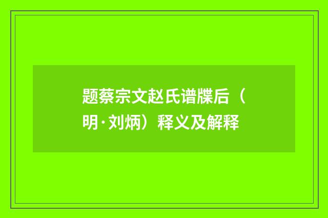 题蔡宗文赵氏谱牒后（明·刘炳）释义及解释