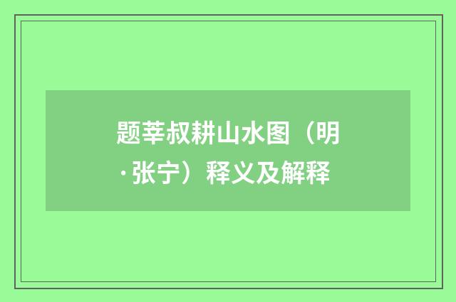 题莘叔耕山水图（明·张宁）释义及解释