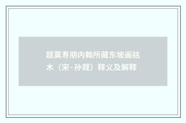 题莫寿朋内翰所藏东坡画枯木（宋·孙觌）释义及解释