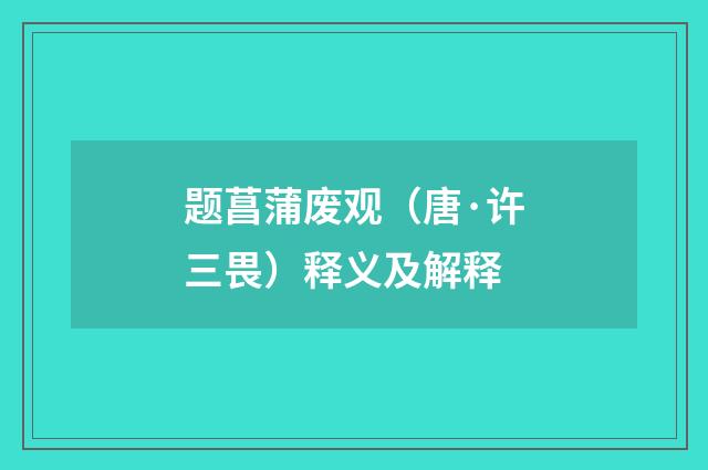 题菖蒲废观（唐·许三畏）释义及解释