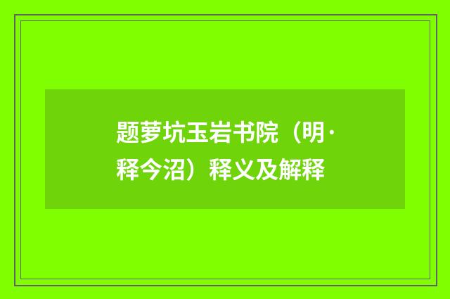 题萝坑玉岩书院（明·释今沼）释义及解释