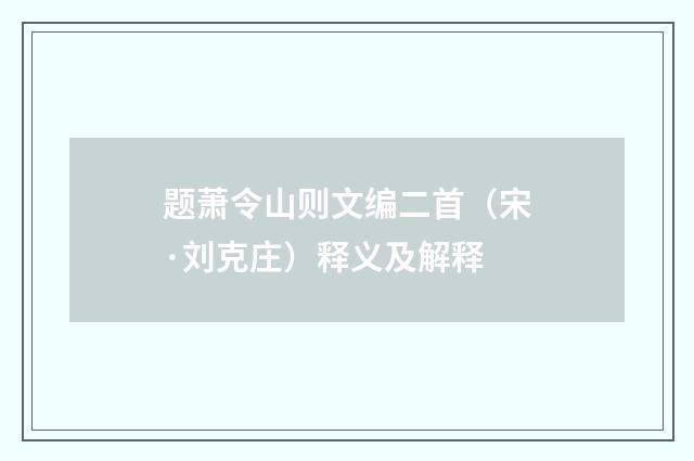题萧令山则文编二首（宋·刘克庄）释义及解释