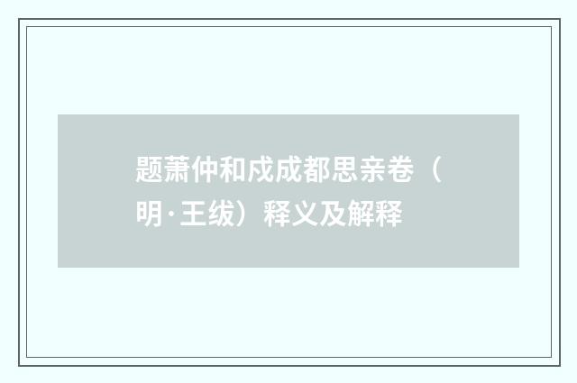 题萧仲和戍成都思亲卷（明·王绂）释义及解释