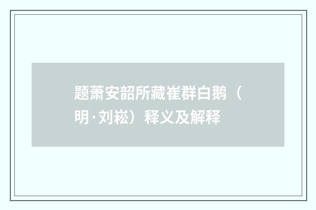 题萧安韶所藏崔群白鹅（明·刘崧）释义及解释