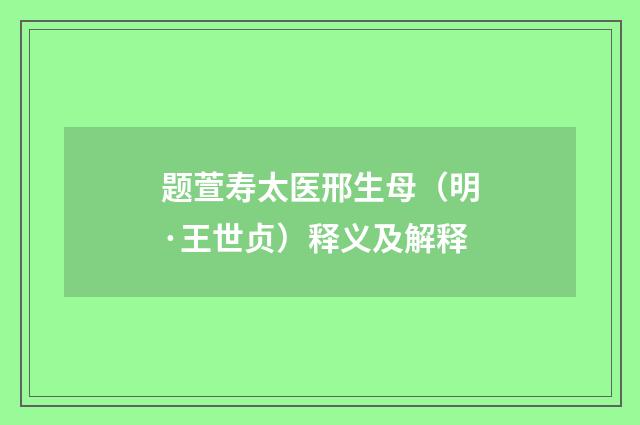 题萱寿太医邢生母（明·王世贞）释义及解释