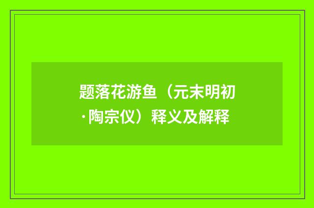 题落花游鱼（元末明初·陶宗仪）释义及解释