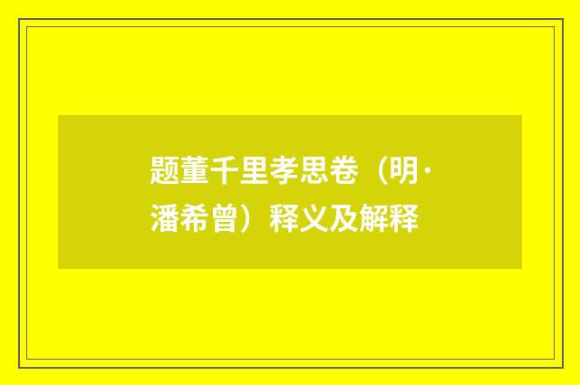 题董千里孝思卷（明·潘希曾）释义及解释