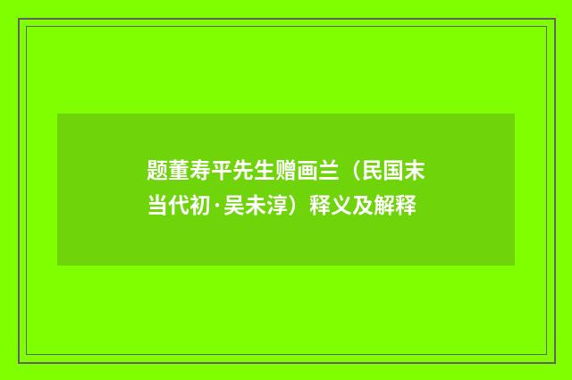 题董寿平先生赠画兰（民国末当代初·吴未淳）释义及解释