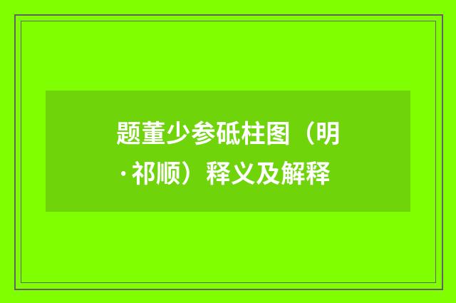 题董少参砥柱图（明·祁顺）释义及解释