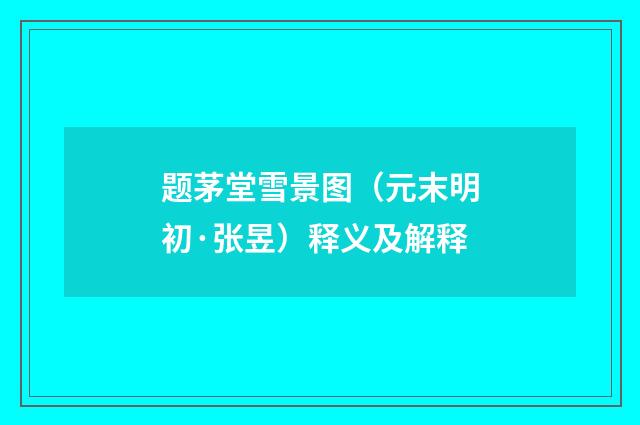 题茅堂雪景图（元末明初·张昱）释义及解释