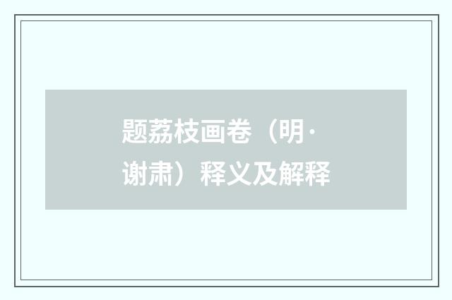 题荔枝画卷（明·谢肃）释义及解释