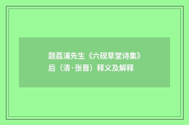 题荔浦先生《六砚草堂诗集》后（清·张晋）释义及解释