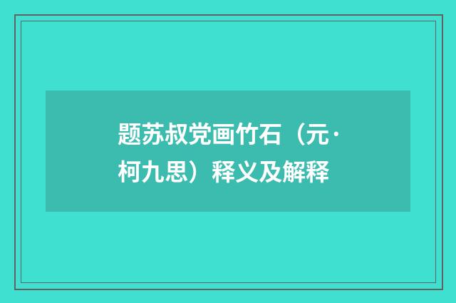 题苏叔党画竹石（元·柯九思）释义及解释