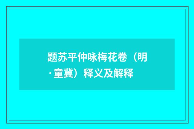 题苏平仲咏梅花卷（明·童冀）释义及解释