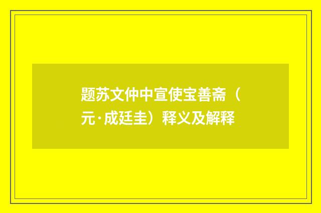 题苏文仲中宣使宝善斋（元·成廷圭）释义及解释