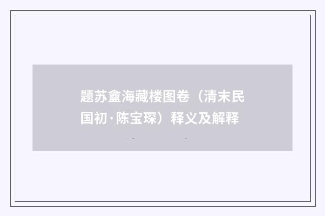 题苏盦海藏楼图卷（清末民国初·陈宝琛）释义及解释
