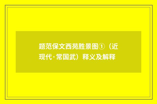 题范保文西苑胜景图①（近现代·常国武）释义及解释