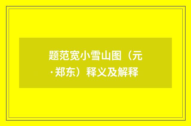 题范宽小雪山图（元·郑东）释义及解释