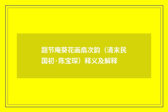 题节庵葵花画扇次韵（清末民国初·陈宝琛）释义及解释