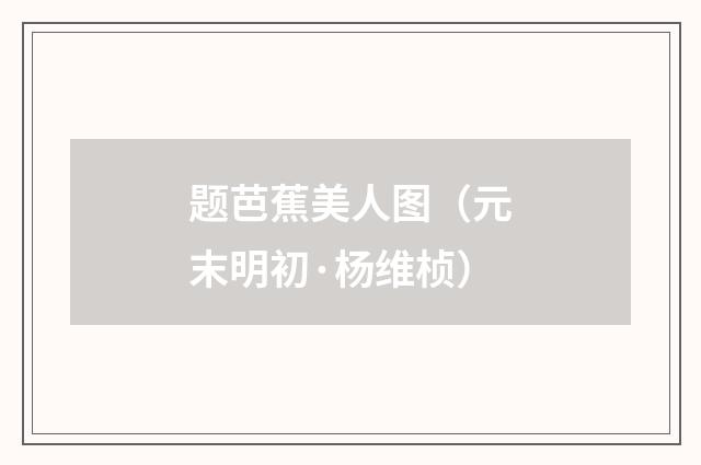 题芭蕉美人图（元末明初·杨维桢）释义及解释