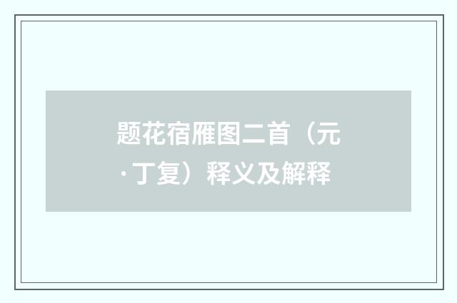 题花宿雁图二首（元·丁复）释义及解释