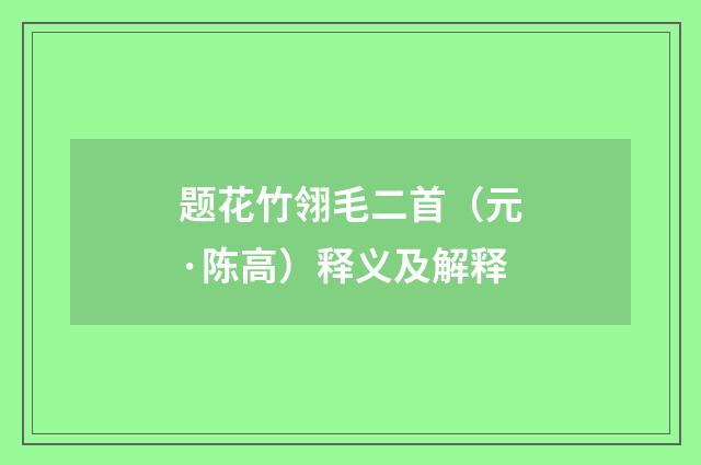 题花竹翎毛二首（元·陈高）释义及解释