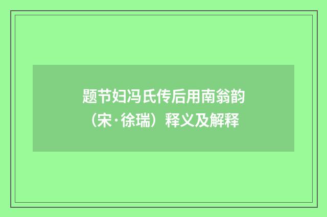 题节妇冯氏传后用南翁韵（宋·徐瑞）释义及解释