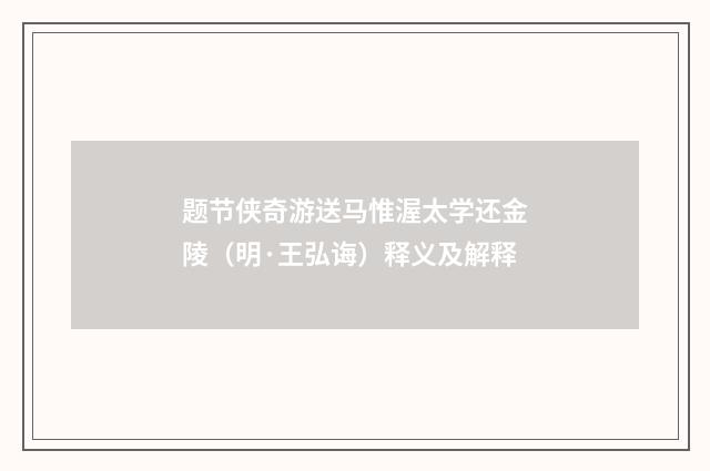 题节侠奇游送马惟渥太学还金陵（明·王弘诲）释义及解释