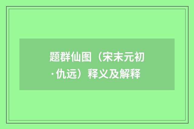 题群仙图（宋末元初·仇远）释义及解释