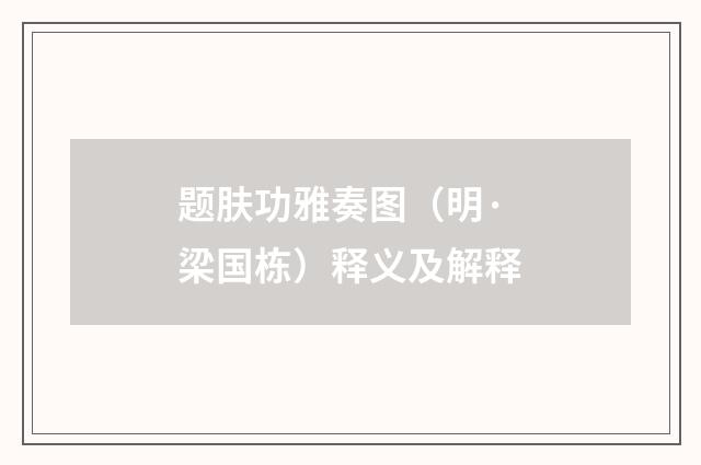 题肤功雅奏图（明·梁国栋）释义及解释