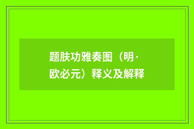 题肤功雅奏图（明·欧必元）释义及解释