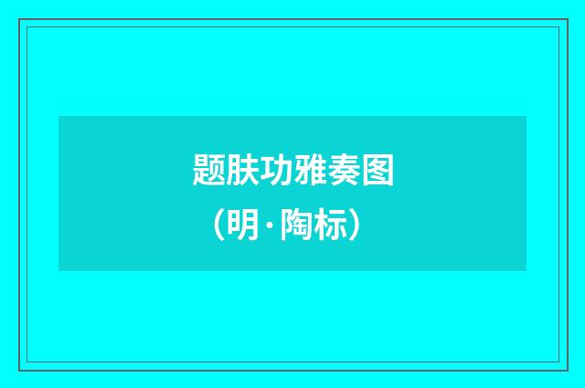 题肤功雅奏图（明·陶标）