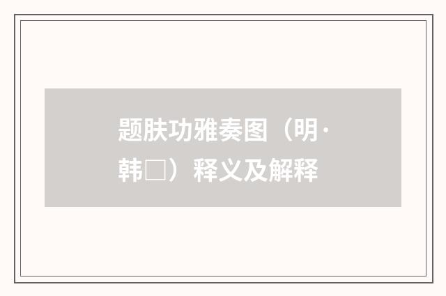 题肤功雅奏图（明·韩□）释义及解释