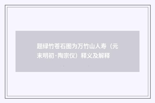 题绿竹苍石图为万竹山人寿（元末明初·陶宗仪）释义及解释