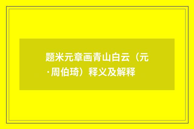 题米元章画青山白云（元·周伯琦）释义及解释