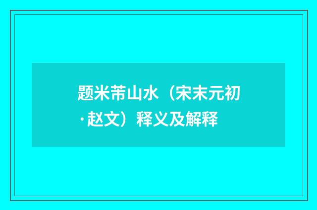题米芾山水（宋末元初·赵文）释义及解释