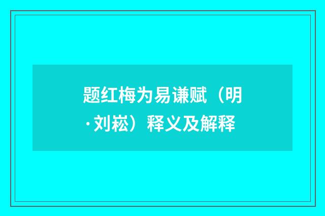 题红梅为易谦赋（明·刘崧）释义及解释
