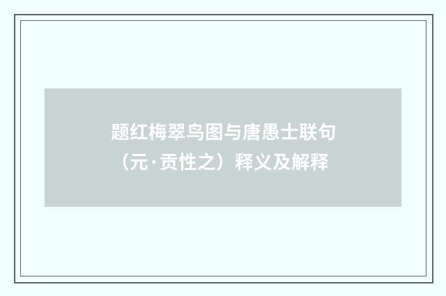 题红梅翠鸟图与唐愚士联句（元·贡性之）释义及解释