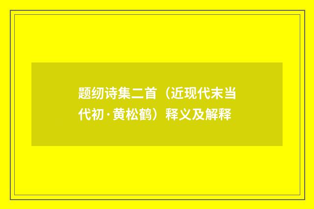 题纫诗集二首（近现代末当代初·黄松鹤）释义及解释