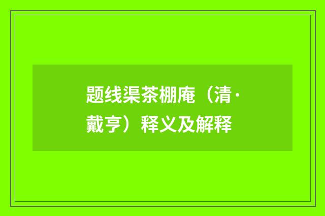 题线渠茶棚庵（清·戴亨）释义及解释