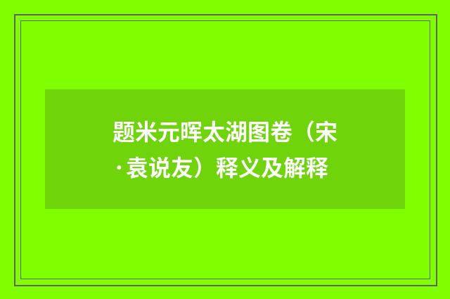 题米元晖太湖图卷（宋·袁说友）释义及解释