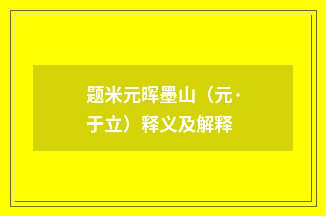 题米元晖墨山（元·于立）释义及解释