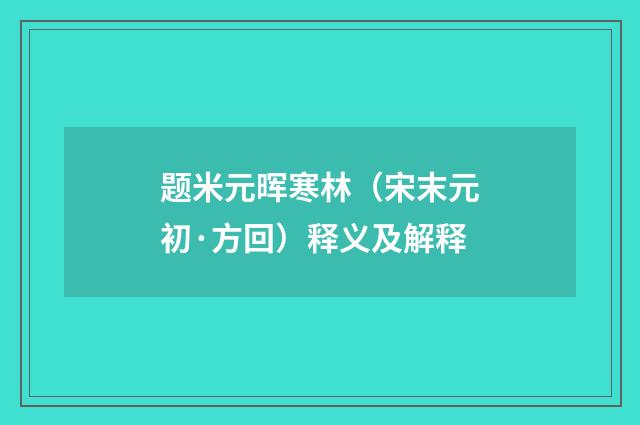 题米元晖寒林（宋末元初·方回）释义及解释