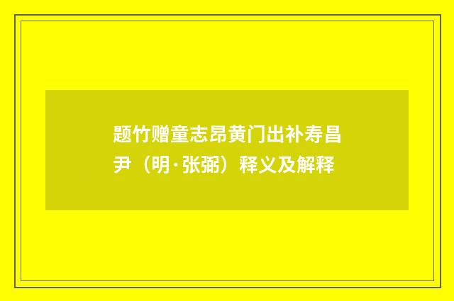 题竹赠童志昂黄门出补寿昌尹（明·张弼）释义及解释