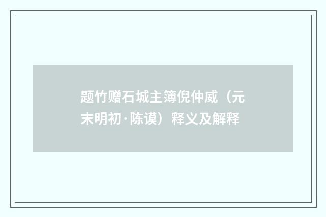 题竹赠石城主簿倪仲威（元末明初·陈谟）释义及解释