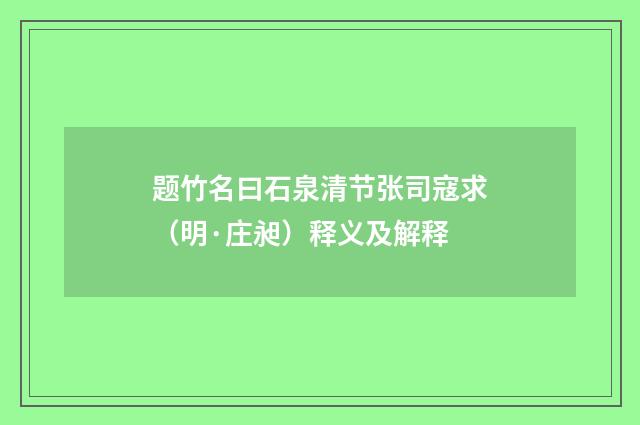 题竹名曰石泉清节张司寇求(明·庄昶)释义及解释
