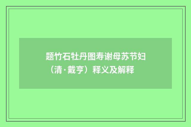 题竹石牡丹图寿谢母苏节妇（清·戴亨）释义及解释