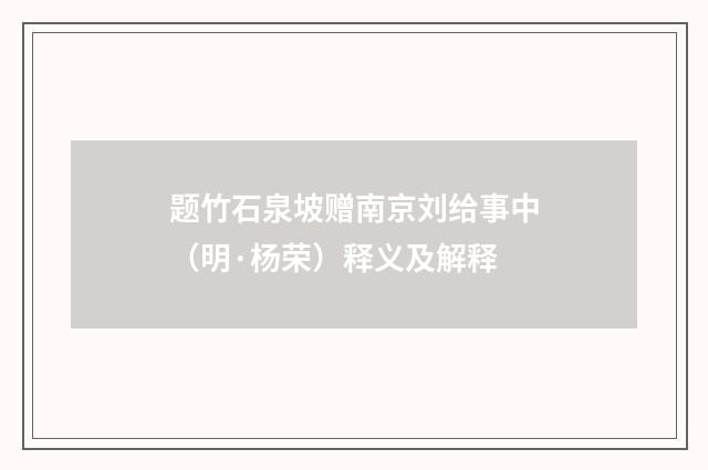 题竹石泉坡赠南京刘给事中（明·杨荣）释义及解释
