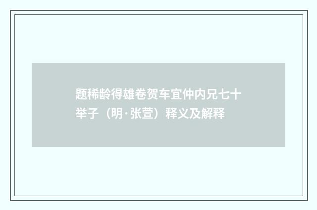 题稀龄得雄卷贺车宜仲内兄七十举子（明·张萱）释义及解释