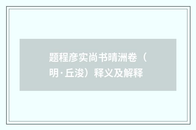 题程彦实尚书晴洲卷（明·丘浚）释义及解释